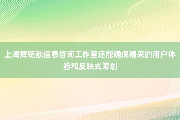 上海辉铭歆信息咨询工作室还能确保精采的用户体验和反映式筹划