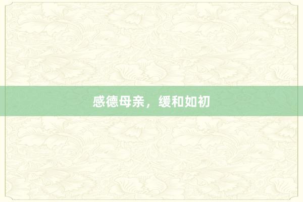 感德母亲,缓和如初